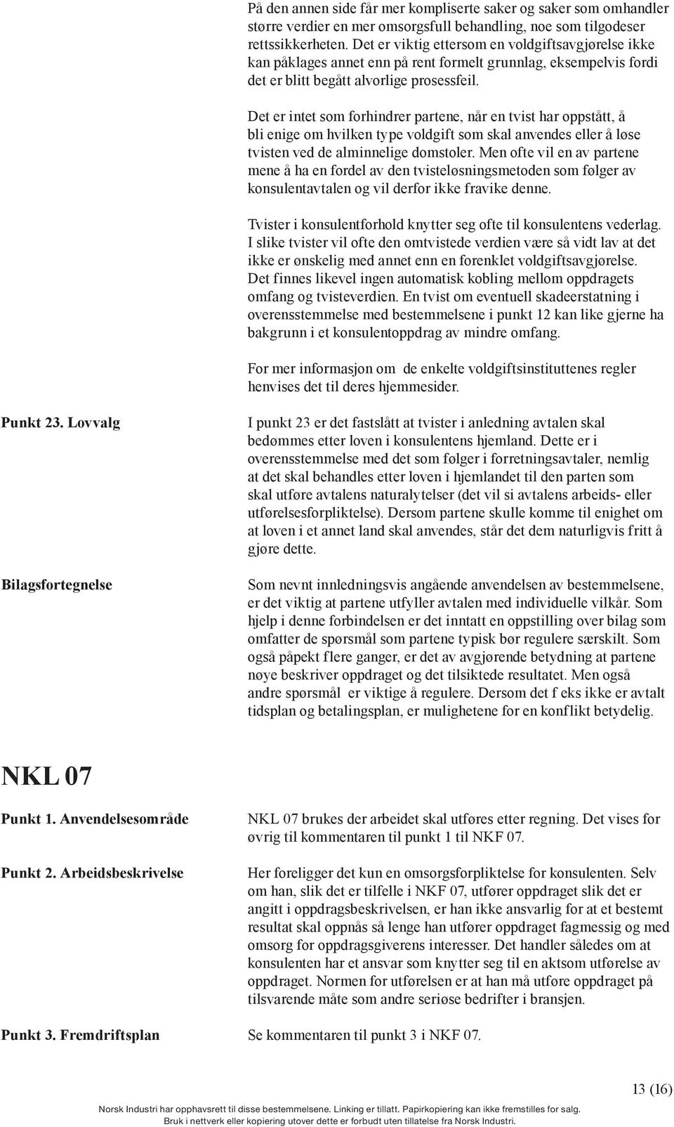 Det er intet som forhindrer partene, når en tvist har oppstått, å bli enige om hvilken type voldgift som skal anvendes eller å løse tvisten ved de alminnelige domstoler.