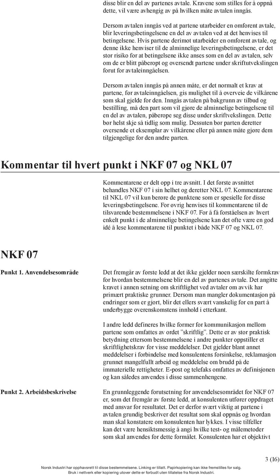 Hvis partene derimot utarbeider en omforent avtale, og denne ikke henviser til de alminnelige leveringsbetingelsene, er det stor risiko for at betingelsene ikke anses som en del av avtalen, selv om