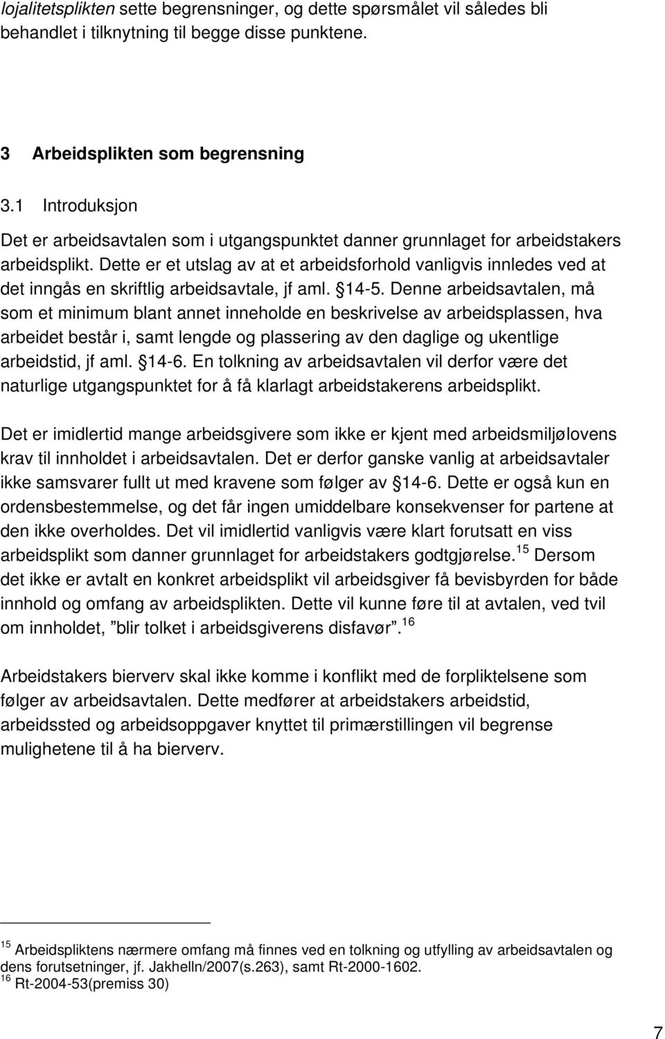 Dette er et utslag av at et arbeidsforhold vanligvis innledes ved at det inngås en skriftlig arbeidsavtale, jf aml. 14-5.