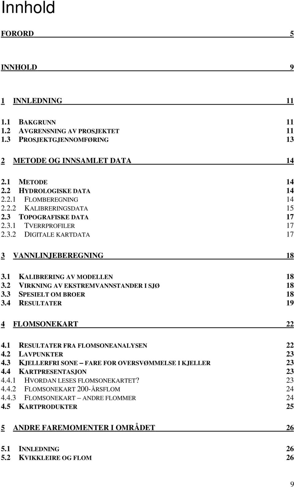 3 SPESIELT OM BROER 18 3.4 RESULTATER 19 4 FLOMSONEKART 22 4.1 RESULTATER FRA FLOMSONEANALYSEN 22 4.2 LAVPUNKTER 23 4.3 KJELLERFRI SONE FARE FOR OVERSVØMMELSE I KJELLER 23 4.4 KARTPRESENTASJON 23 4.4.1 HVORDAN LESES FLOMSONEKARTET?