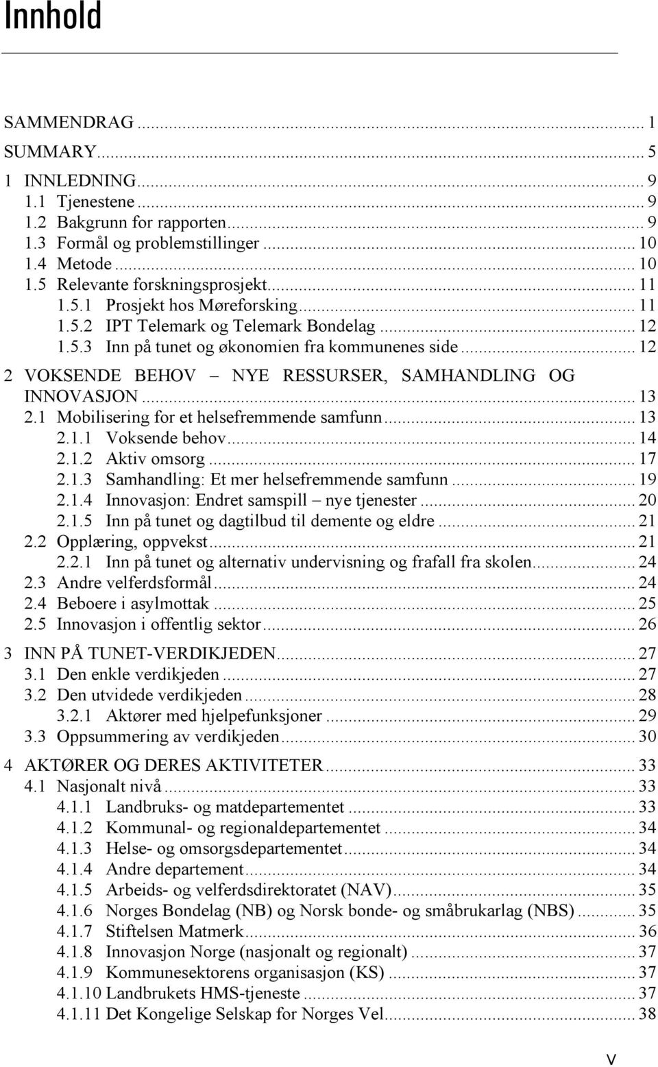 .. 12 2 VOKSENDE BEHOV NYE RESSURSER, SAMHANDLING OG INNOVASJON... 13 2.1 Mobilisering for et helsefremmende samfunn... 13 2.1.1 Voksende behov... 14 2.1.2 Aktiv omsorg... 17 2.1.3 Samhandling: Et mer helsefremmende samfunn.