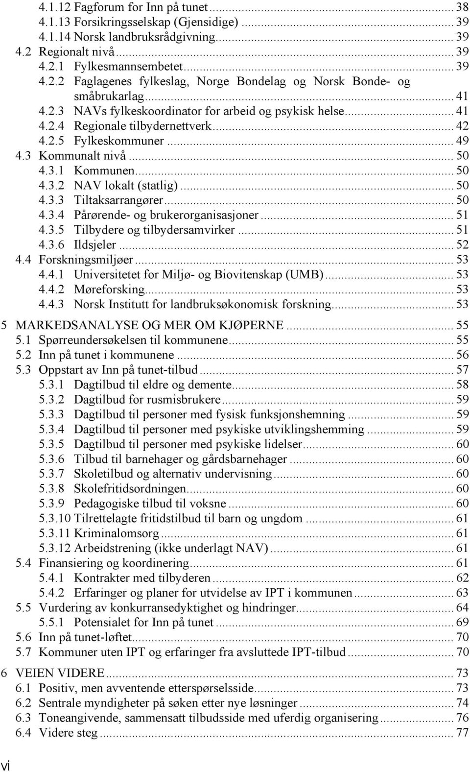 .. 50 4.3.3 Tiltaksarrangører... 50 4.3.4 Pårørende- og brukerorganisasjoner... 51 4.3.5 Tilbydere og tilbydersamvirker... 51 4.3.6 Ildsjeler... 52 4.4 Forskningsmiljøer... 53 4.4.1 Universitetet for Miljø- og Biovitenskap (UMB).