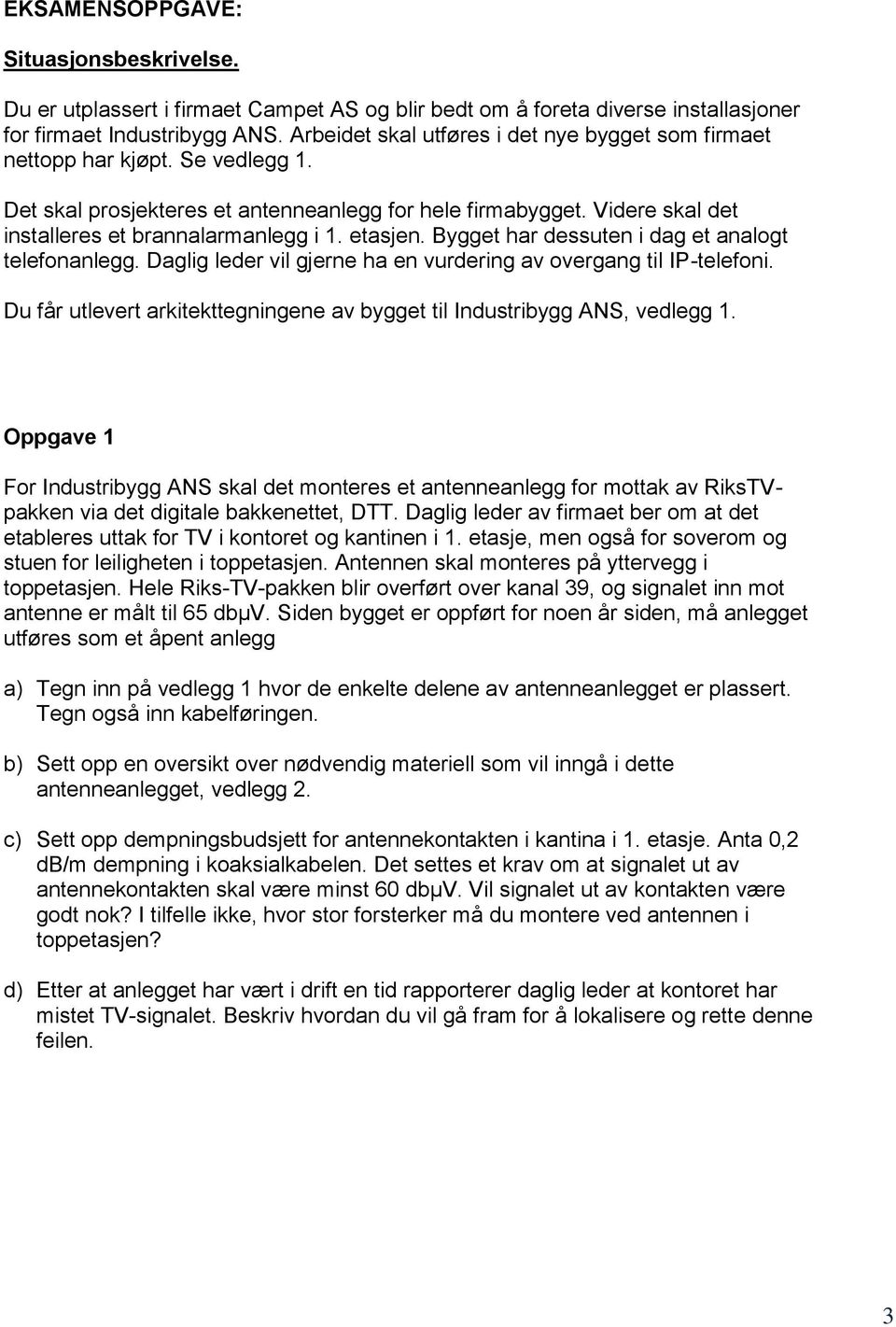 etasjen. Bygget har dessuten i dag et analogt telefonanlegg. Daglig leder vil gjerne ha en vurdering av overgang til IP-telefoni.