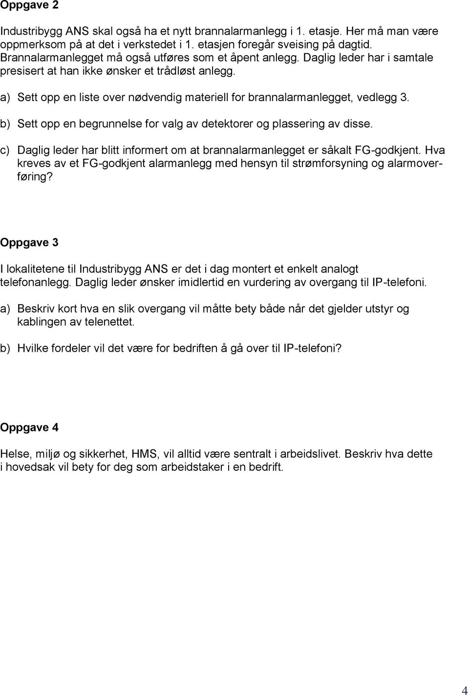 a) Sett opp en liste over nødvendig materiell for brannalarmanlegget, vedlegg 3. b) Sett opp en begrunnelse for valg av detektorer og plassering av disse.