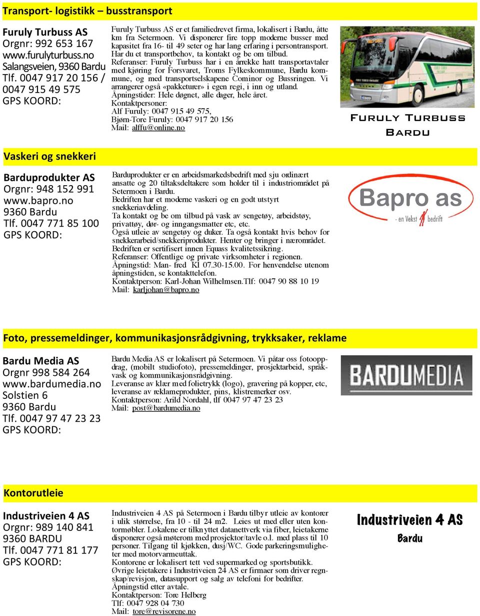 Vi disponerer fire topp moderne busser med kapasitet fra 16- til 49 seter og har lang erfaring i persontransport. Har du et transportbehov, ta kontakt og be om tilbud.