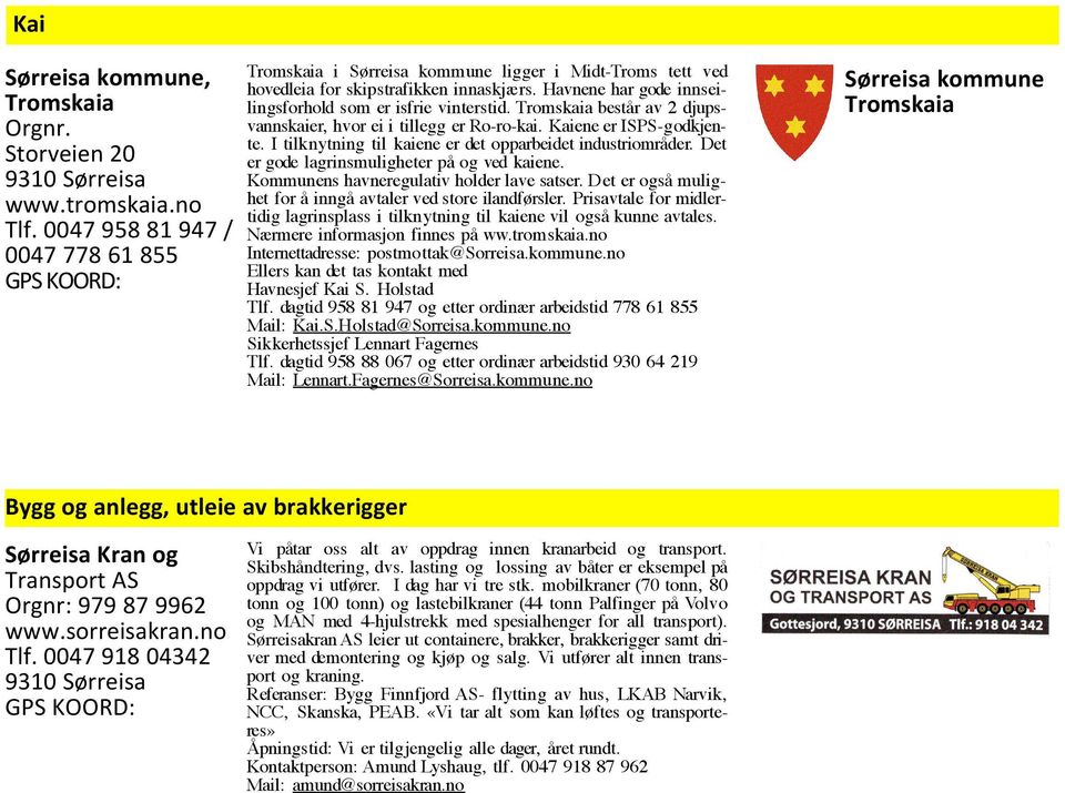 Tromskaia består av 2 djupsvannskaier, hvor ei i tillegg er Ro-ro-kai. Kaiene er ISPS-godkjente. I tilknytning til kaiene er det opparbeidet industriområder.