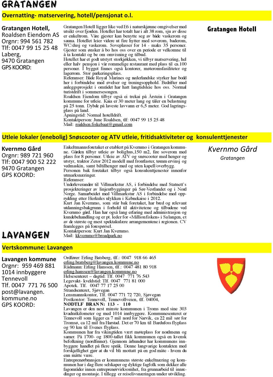 Gratangen Hotell, Roaldsen Eiendom AS Orgnr: 994 561 782 Tlf: 0047 99 15 25 48 Laberg, 9470 Gratangen Gratangen Hotell ligger like ved E6 i naturskjønne omgivelser med utsikt over fjorden.