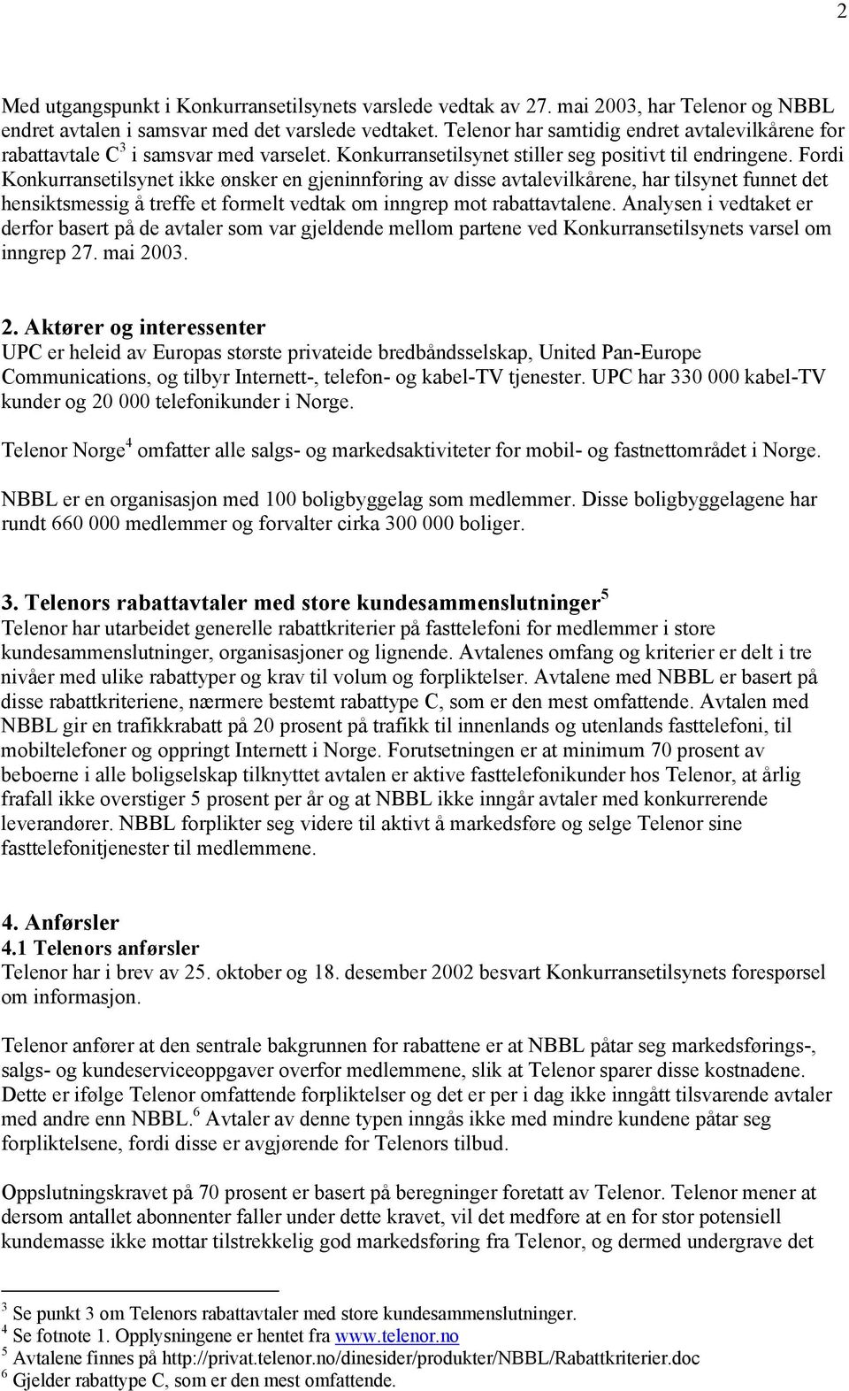 Fordi Konkurransetilsynet ikke ønsker en gjeninnføring av disse avtalevilkårene, har tilsynet funnet det hensiktsmessig å treffe et formelt vedtak om inngrep mot rabattavtalene.