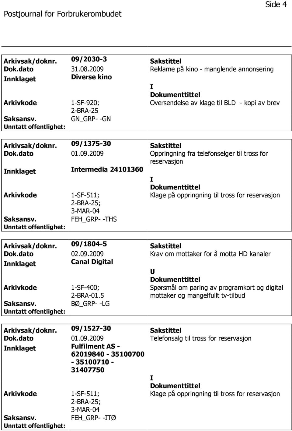 FEH_GRP- -THS Arkivsak/doknr. 09/1804-5 Sakstittel Dok.dato 02.09.2009 Krav om mottaker for å motta HD kanaler nnklaget Canal Digital Arkivkode 1-SF-400; 2-BRA-01.