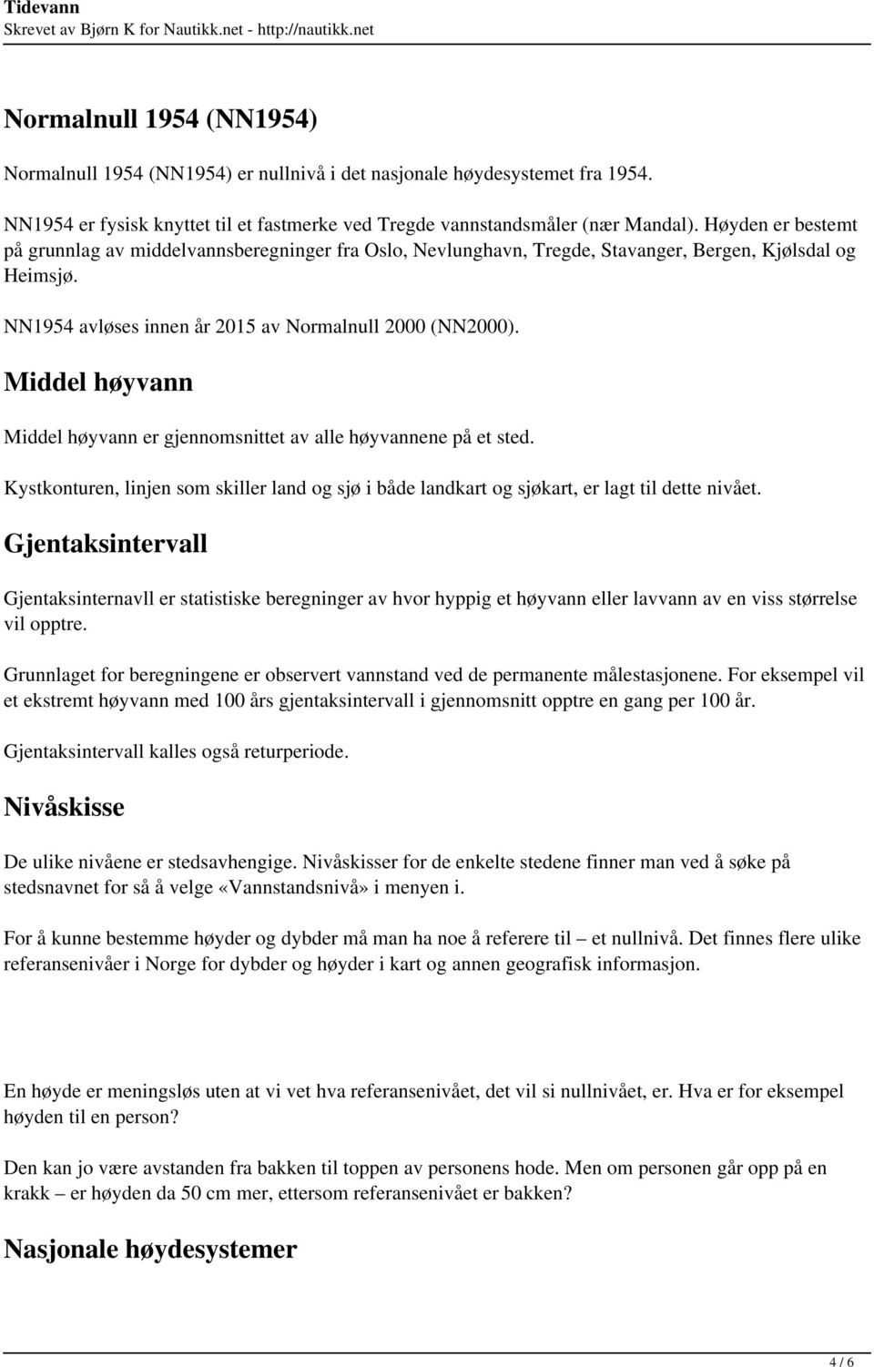 Middel høyvann Middel høyvann er gjennomsnittet av alle høyvannene på et sted. Kystkonturen, linjen som skiller land og sjø i både landkart og sjøkart, er lagt til dette nivået.