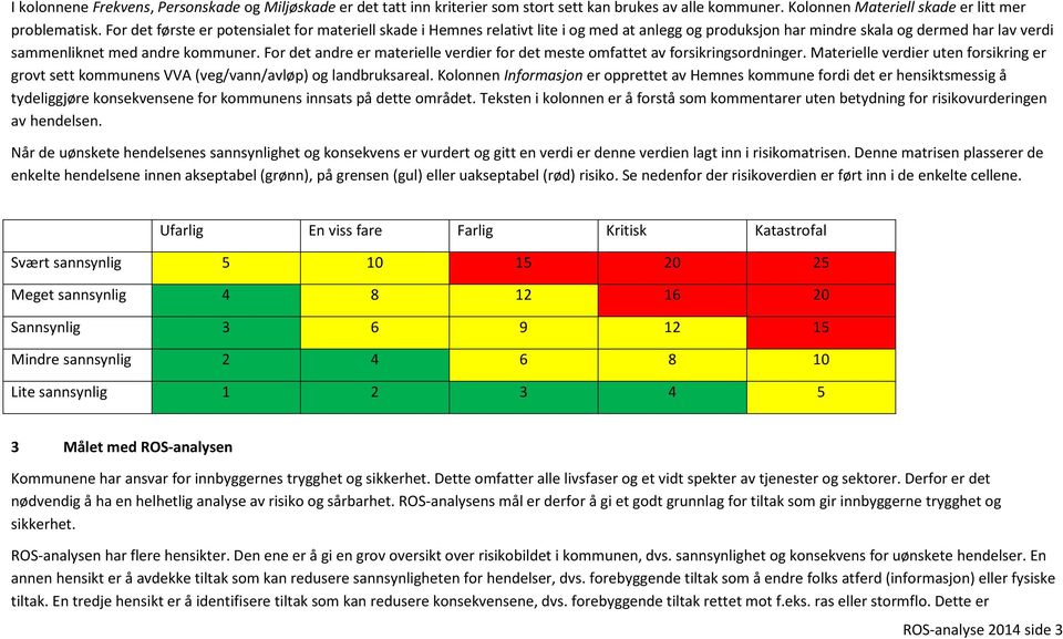 For det andre er materielle verdier for det meste omfattet av forsikringsordninger. Materielle verdier uten forsikring er grovt sett kommunens VVA (veg/vann/avløp) og landbruksareal.