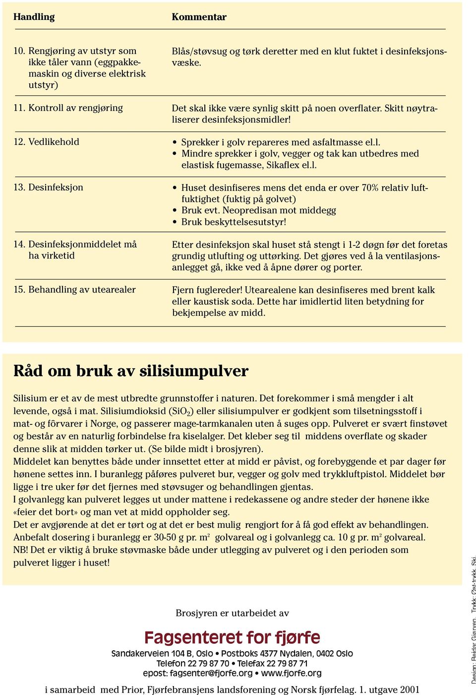 Skitt nøytraliserer desinfeksjonsmidler! Sprekker i golv repareres med asfaltmasse el.l. Mindre sprekker i golv, vegger og tak kan utbedres med elastisk fugemasse, Sikaflex el.l. Huset desinfiseres mens det enda er over 70% relativ luftfuktighet (fuktig på golvet) Bruk evt.