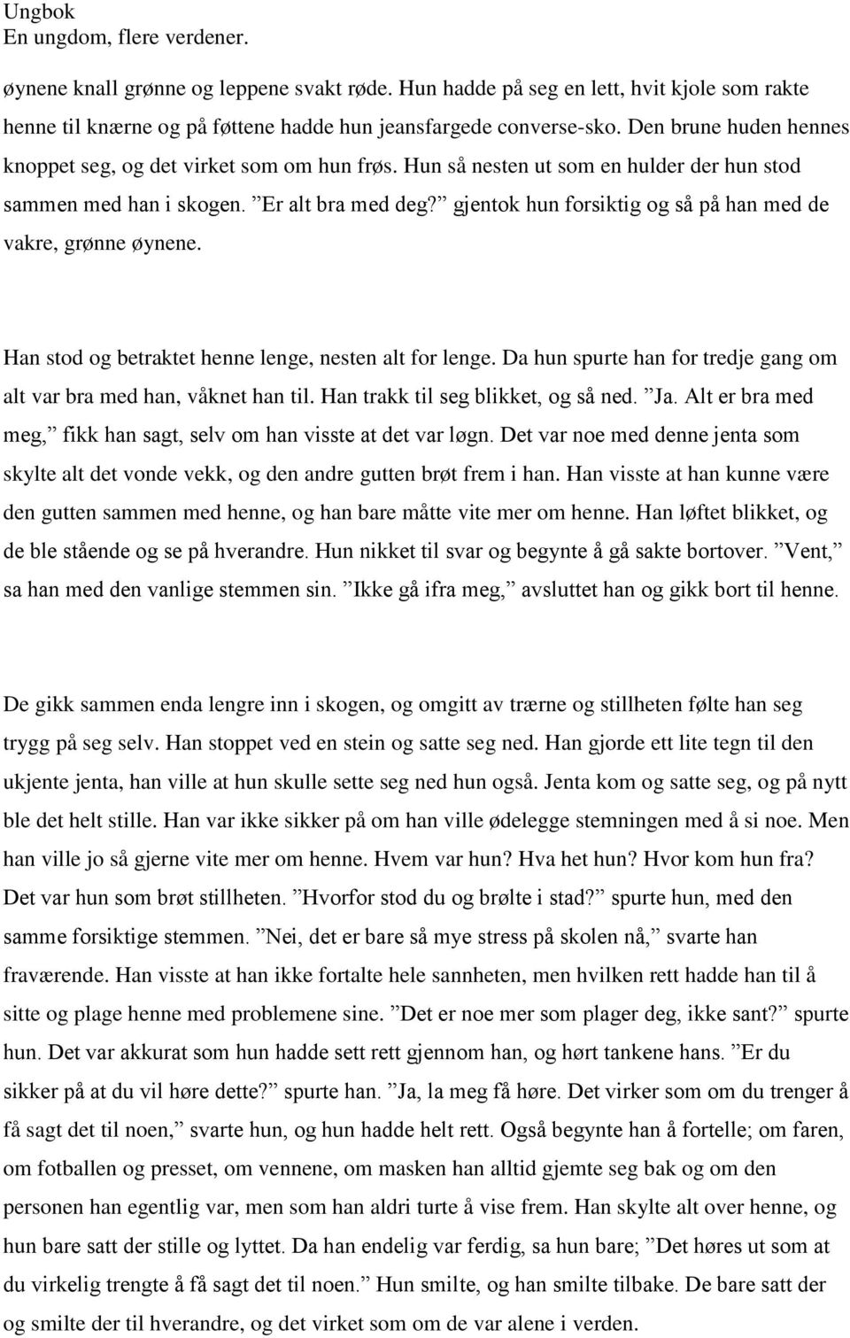 gjentok hun forsiktig og så på han med de vakre, grønne øynene. Han stod og betraktet henne lenge, nesten alt for lenge. Da hun spurte han for tredje gang om alt var bra med han, våknet han til.