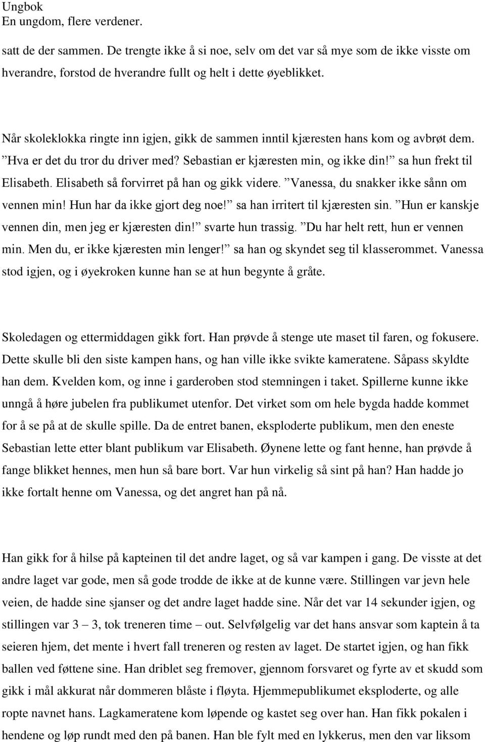 Elisabeth så forvirret på han og gikk videre. Vanessa, du snakker ikke sånn om vennen min! Hun har da ikke gjort deg noe! sa han irritert til kjæresten sin.