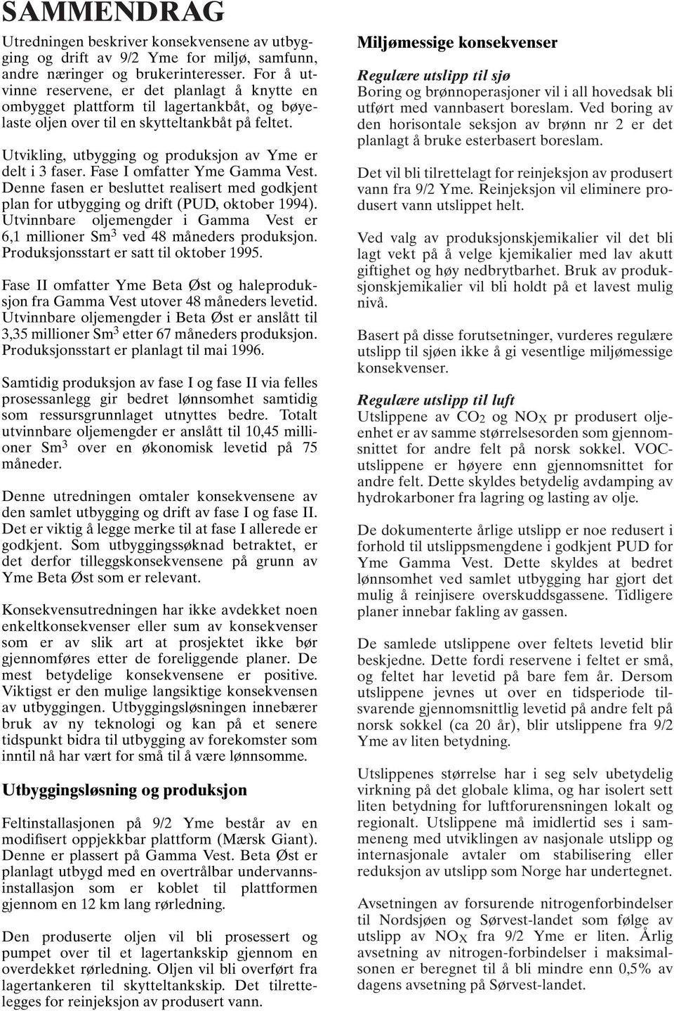 Utvikling, utbygging og produksjon av Yme er delt i 3 faser. Fase I omfatter Yme Gamma Vest. Denne fasen er besluttet realisert med godkjent plan for utbygging og drift (PUD, oktober 1994).