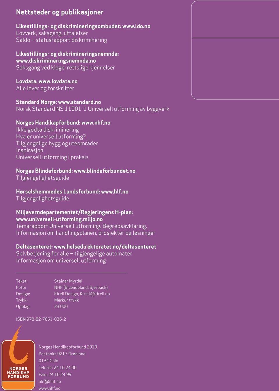 no Alle lover og forskrifter Standard Norge: www.standard.no Norsk Standard NS 11001-1 Universell utforming av byggverk Norges Handikapforbund: www.nhf.