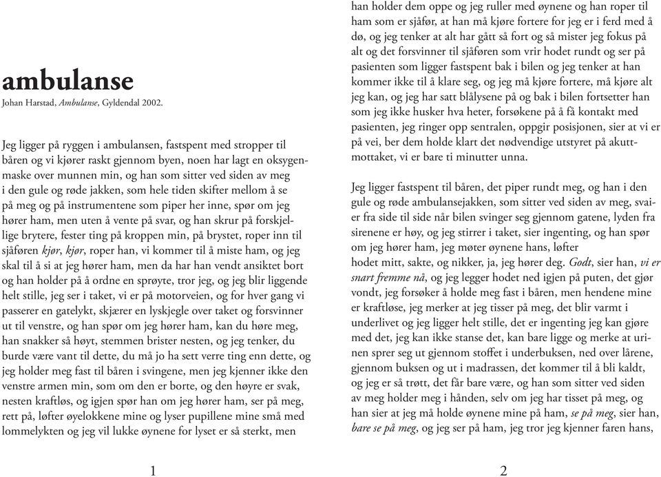 røde jakken, som hele tiden skifter mellom å se på meg og på instrumentene som piper her inne, spør om jeg hører ham, men uten å vente på svar, og han skrur på forskjellige brytere, fester ting på