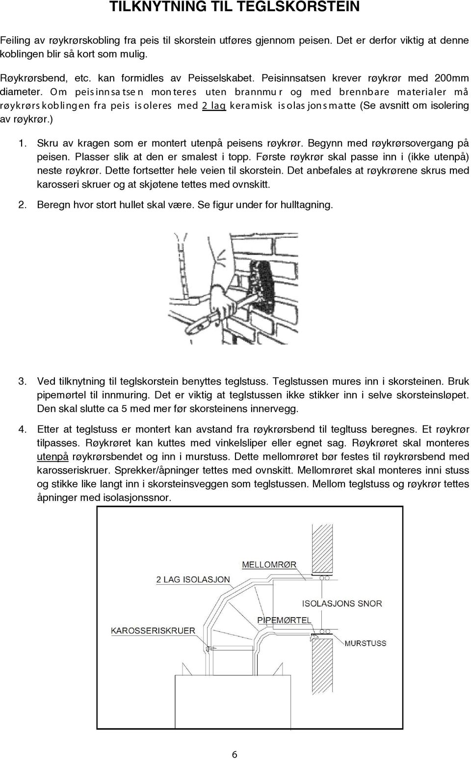 Om peis inn sa tse n mon teres uten brannmu r og med brennb are materialer må røykrørs kob ling en fra peis is oleres med lag keramisk is olas jon s matte (Se avsnitt om isolering av røykrør.).