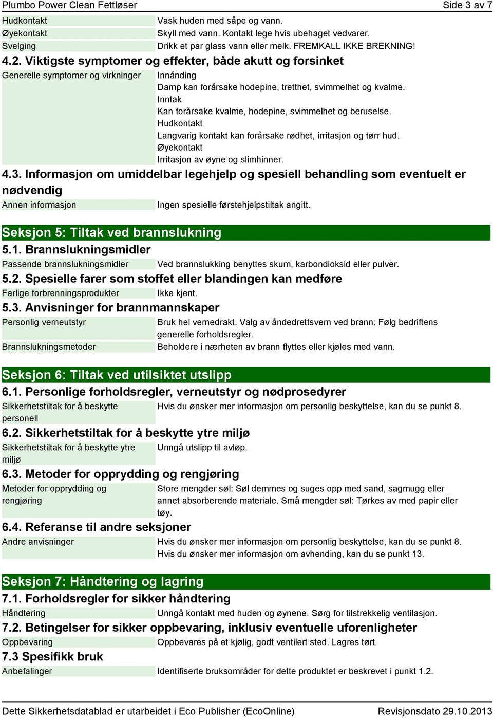 Inntak Kan forårsake kvalme, hodepine, svimmelhet og beruselse. Hudkontakt Langvarig kontakt kan forårsake rødhet, irritasjon og tørr hud. Øyekontakt Irritasjon av øyne og slimhinner. 4.3.