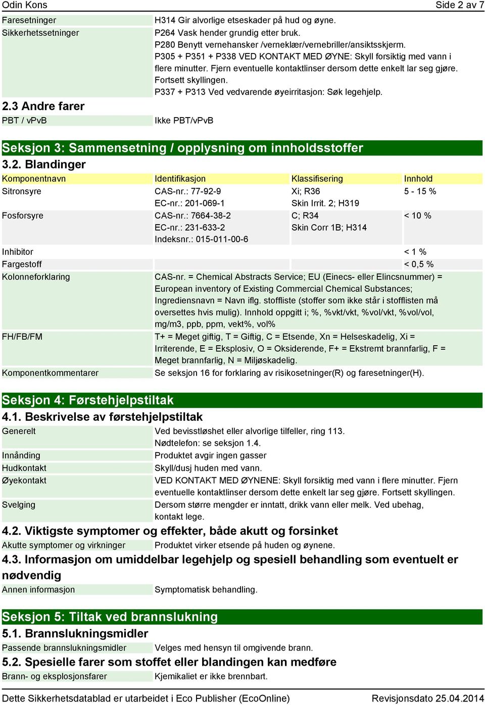 Fjern eventuelle kontaktlinser dersom dette enkelt lar seg gjøre. Fortsett skyllingen. P337 + P313 Ved vedvarende øyeirritasjon: Søk legehjelp.