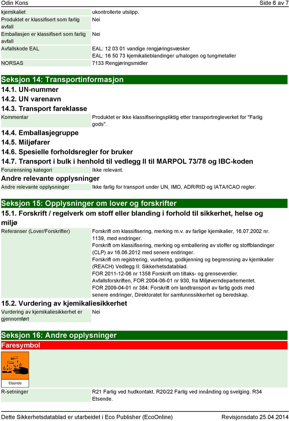 Transport fareklasse Kommentar EAL: 12 03 01 vandige rengjøringsvæsker EAL: 16 50 73 kjemikalieblandinger u/halogen og tungmetaller 7133 Rengjøringsmidler Produktet er ikke klassifiseringspliktig