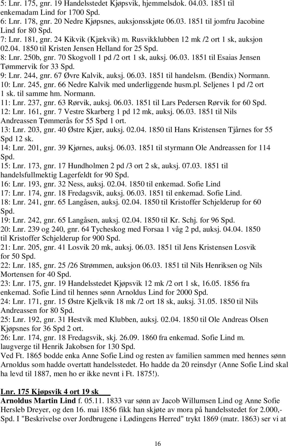 1851 til Esaias Jensen Tømmervik for 33 Spd. 9: Lnr. 244, gnr. 67 Øvre Kalvik, auksj. 06.03. 1851 til handelsm. (Bendix) Normann. 10: Lnr. 245, gnr. 66 Nedre Kalvik med underliggende husm.pl.