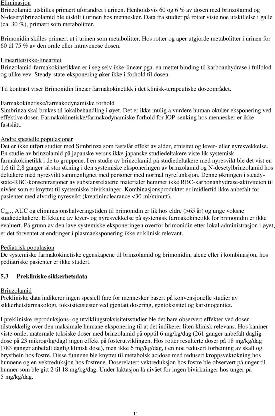 Hos rotter og aper utgjorde metabolitter i urinen for 60 til 75 % av den orale eller intravenøse dosen. Linearitet/ikke-linearitet Brinzolamid-farmakokinetikken er i seg selv ikke-lineær pga.