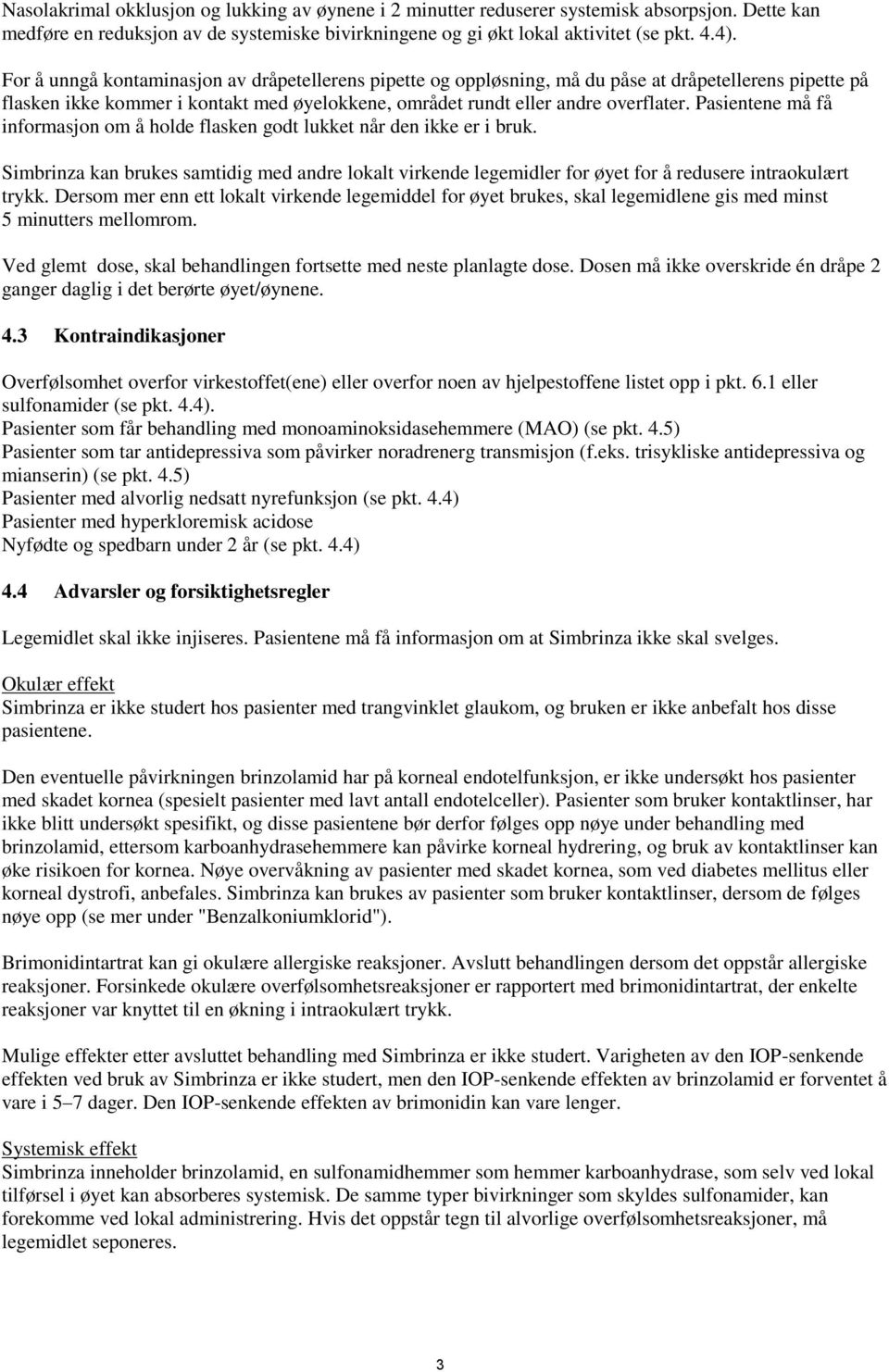 Pasientene må få informasjon om å holde flasken godt lukket når den ikke er i bruk. Simbrinza kan brukes samtidig med andre lokalt virkende legemidler for øyet for å redusere intraokulært trykk.