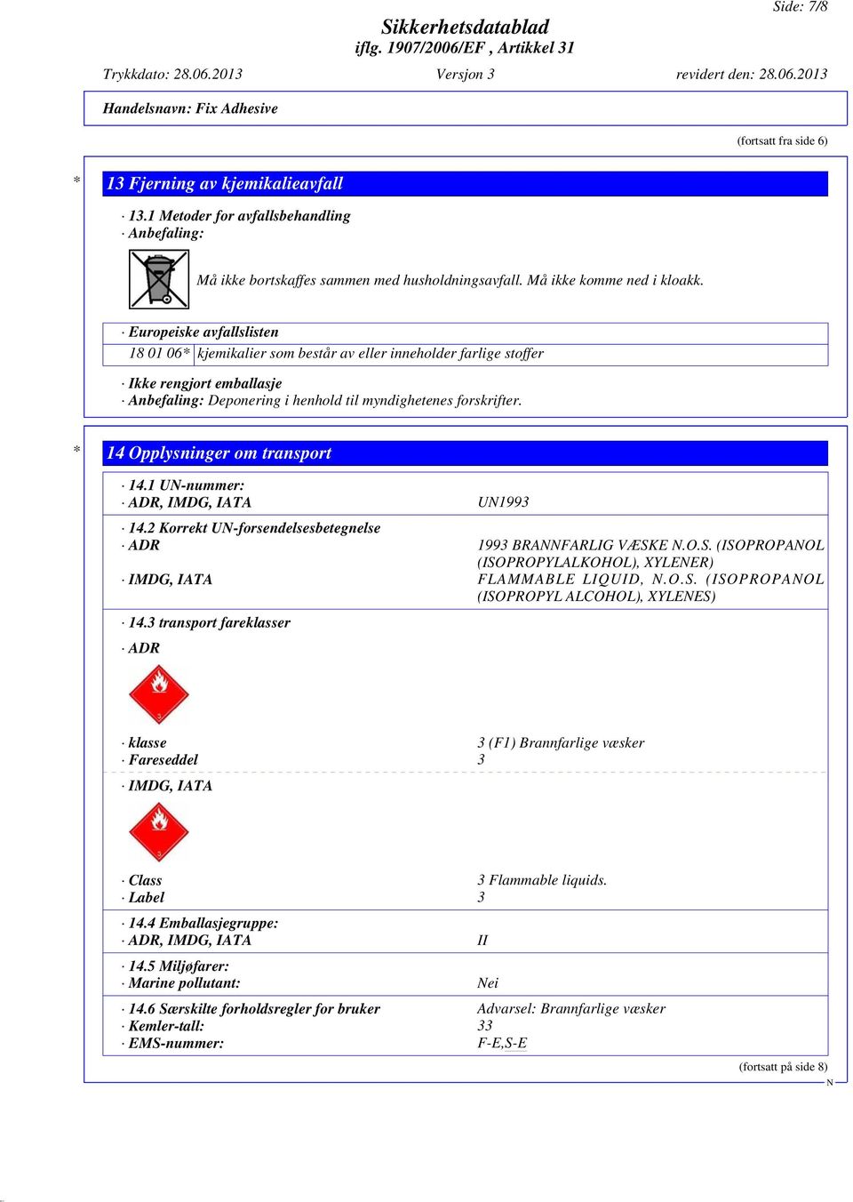 * 14 Opplysninger om transport 14.1 U-nummer: ADR, IMDG, IATA U1993 14.2 Korrekt U-forsendelsesbetegnelse ADR 1993 BRAFARLIG VÆSKE.O.S. (ISOPROPAOL (ISOPROPYLALKOHOL), XYLEER) IMDG, IATA FLAMMABLE LIQUID,.