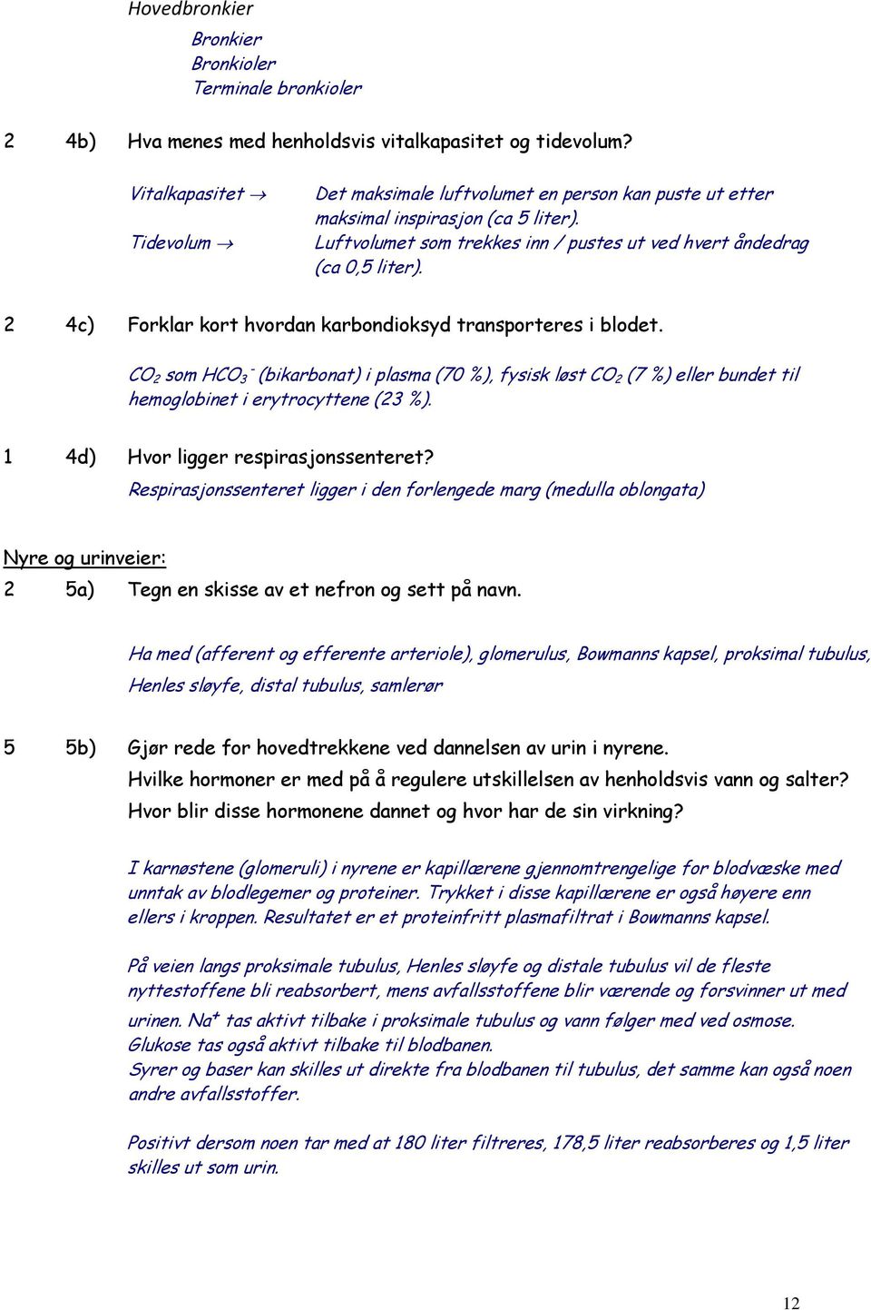 2 4c) Forklar kort hvordan karbondioksyd transporteres i blodet. CO 2 som HCO 3 - (bikarbonat) i plasma (70 %), fysisk løst CO 2 (7 %) eller bundet til hemoglobinet i erytrocyttene (23 %).