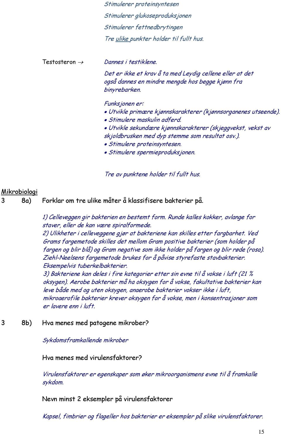 Stimulere maskulin adferd. Utvikle sekundære kjønnskarakterer (skjeggvekst, vekst av skjoldbrusken med dyp stemme som resultat osv.). Stimulere proteinsyntesen. Stimulere spermieproduksjonen.