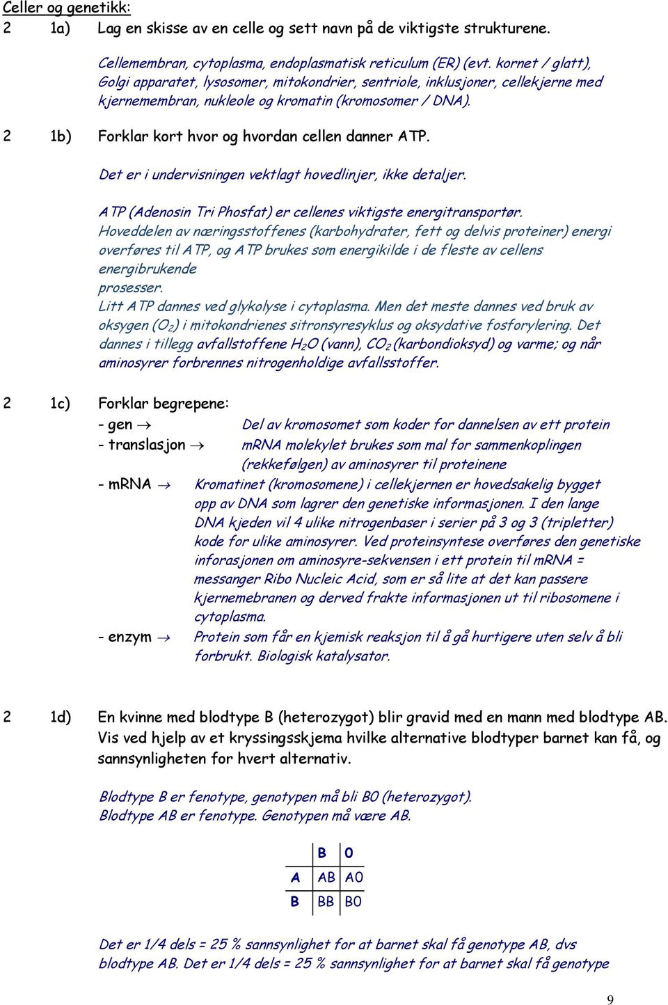 2 1b) Forklar kort hvor og hvordan cellen danner ATP. Det er i undervisningen vektlagt hovedlinjer, ikke detaljer. ATP (Adenosin Tri Phosfat) er cellenes viktigste energitransportør.