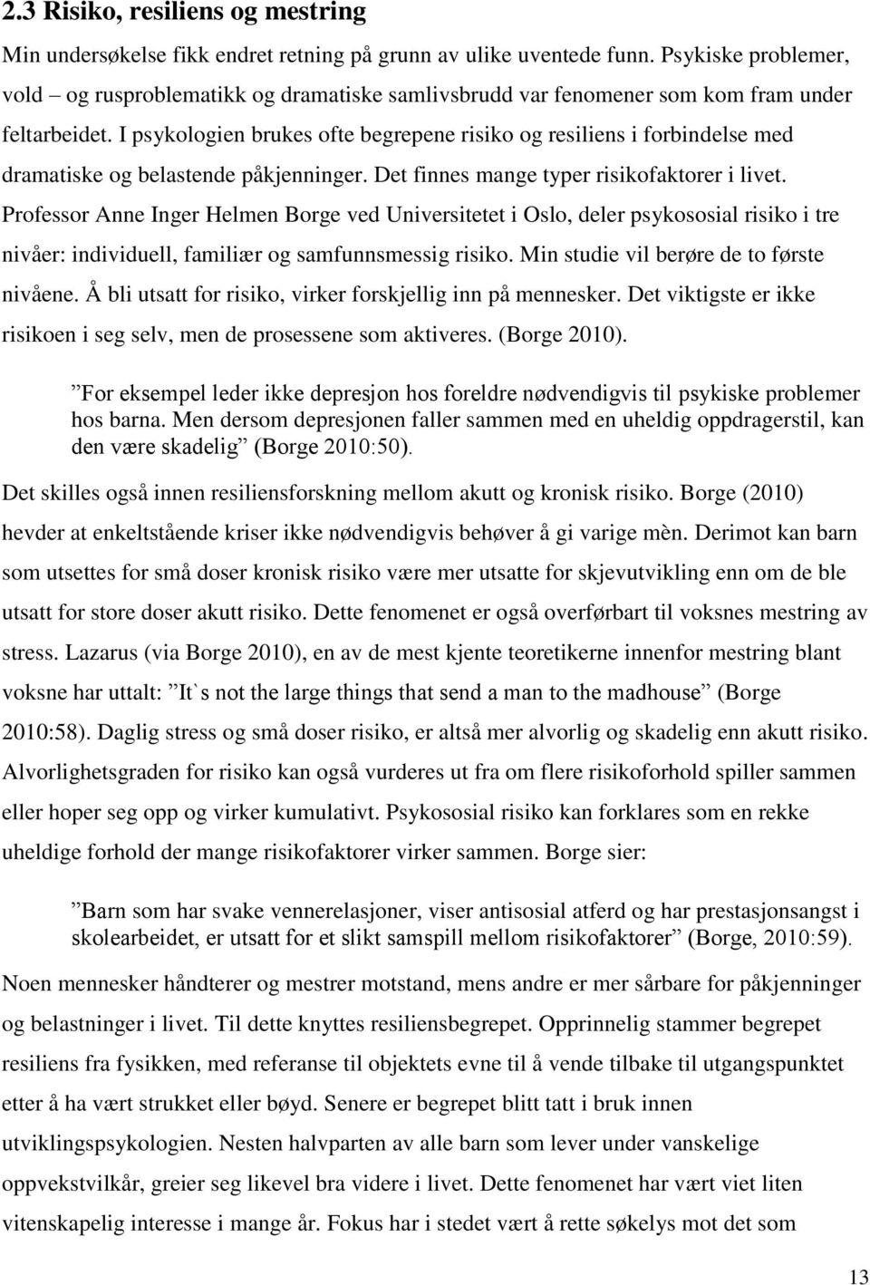 I psykologien brukes ofte begrepene risiko og resiliens i forbindelse med dramatiske og belastende påkjenninger. Det finnes mange typer risikofaktorer i livet.