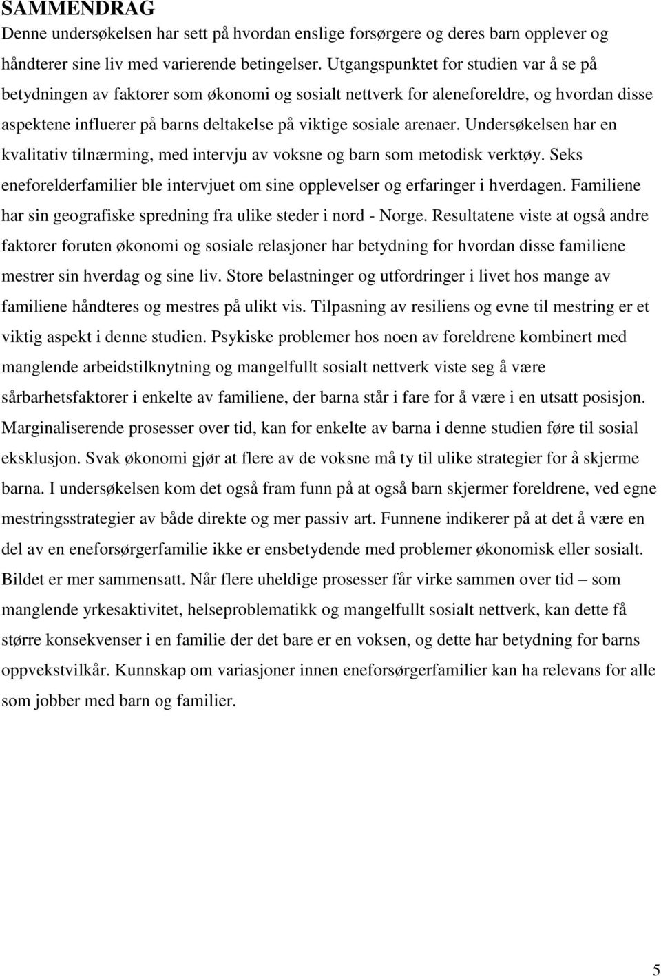 Undersøkelsen har en kvalitativ tilnærming, med intervju av voksne og barn som metodisk verktøy. Seks eneforelderfamilier ble intervjuet om sine opplevelser og erfaringer i hverdagen.