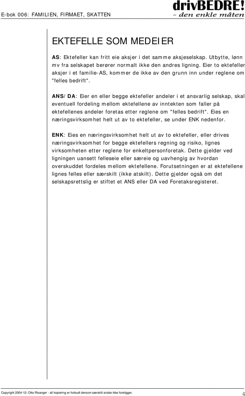 ANS/DA: Eier en eller begge ektefeller andeler i et ansvarlig selskap, skal eventuell fordeling mellom ektefellene av inntekten som faller på ektefellenes andeler foretas etter reglene om "felles