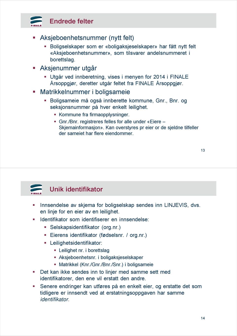 Matrikkelnummer i boligsameie Boligsameie må også innberette kommune, Gnr., Bnr. og seksjonsnummer på hver enkelt leilighet. Kommune fra firmaopplysninger. Gnr./Bnr.