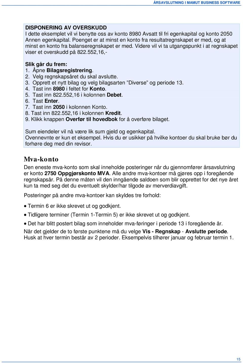 552,16,- Slik går du frem: 1. Åpne Bilagsregistrering. 2. Velg regnskapsåret du skal avslutte. 3. Opprett et nytt bilag og velg bilagsarten Diverse og periode 13. 4. Tast inn 8980 i feltet for Konto.