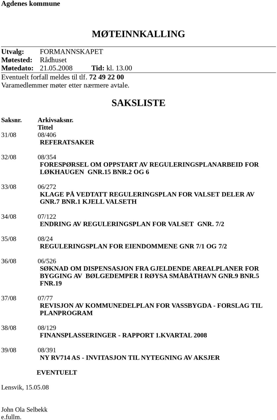 2 OG 6 33/08 06/272 KLAGE PÅ VEDTATT REGULERINGSPLAN FOR VALSET DELER AV GNR.7 BNR.1 KJELL VALSETH 34/08 07/122 ENDRING AV REGULERINGSPLAN FOR VALSET GNR.