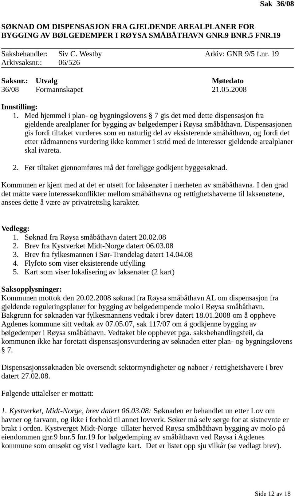 Med hjemmel i plan- og bygningslovens 7 gis det med dette dispensasjon fra gjeldende arealplaner for bygging av bølgedemper i Røysa småbåthavn.