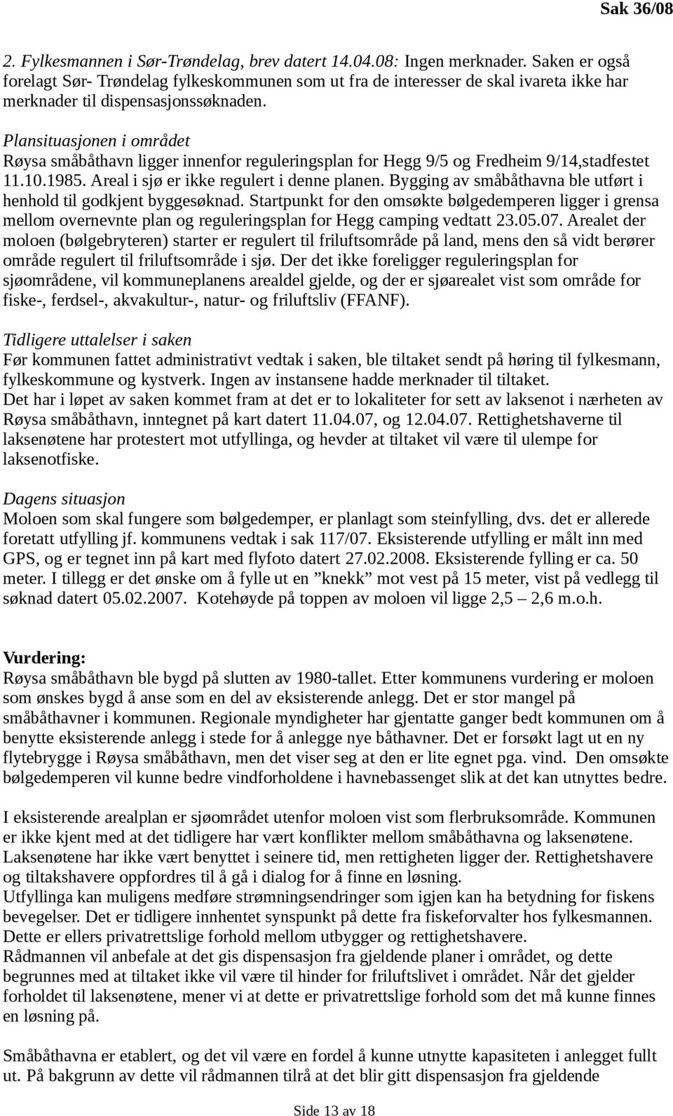 Plansituasjonen i området Røysa småbåthavn ligger innenfor reguleringsplan for Hegg 9/5 og Fredheim 9/14,stadfestet 11.10.1985. Areal i sjø er ikke regulert i denne planen.