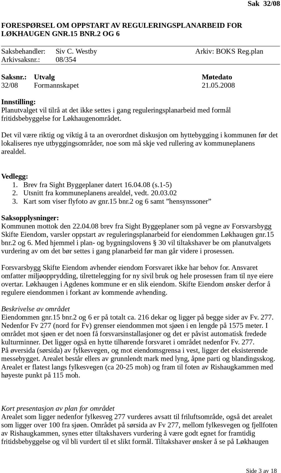 Det vil være riktig og viktig å ta an overordnet diskusjon om hyttebygging i kommunen før det lokaliseres nye utbyggingsområder, noe som må skje ved rullering av kommuneplanens arealdel. Vedlegg: 1.