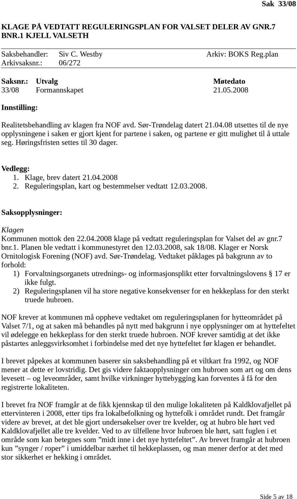 08 utsettes til de nye opplysningene i saken er gjort kjent for partene i saken, og partene er gitt mulighet til å uttale seg. Høringsfristen settes til 30 dager. Vedlegg: 1. Klage, brev datert 21.04.