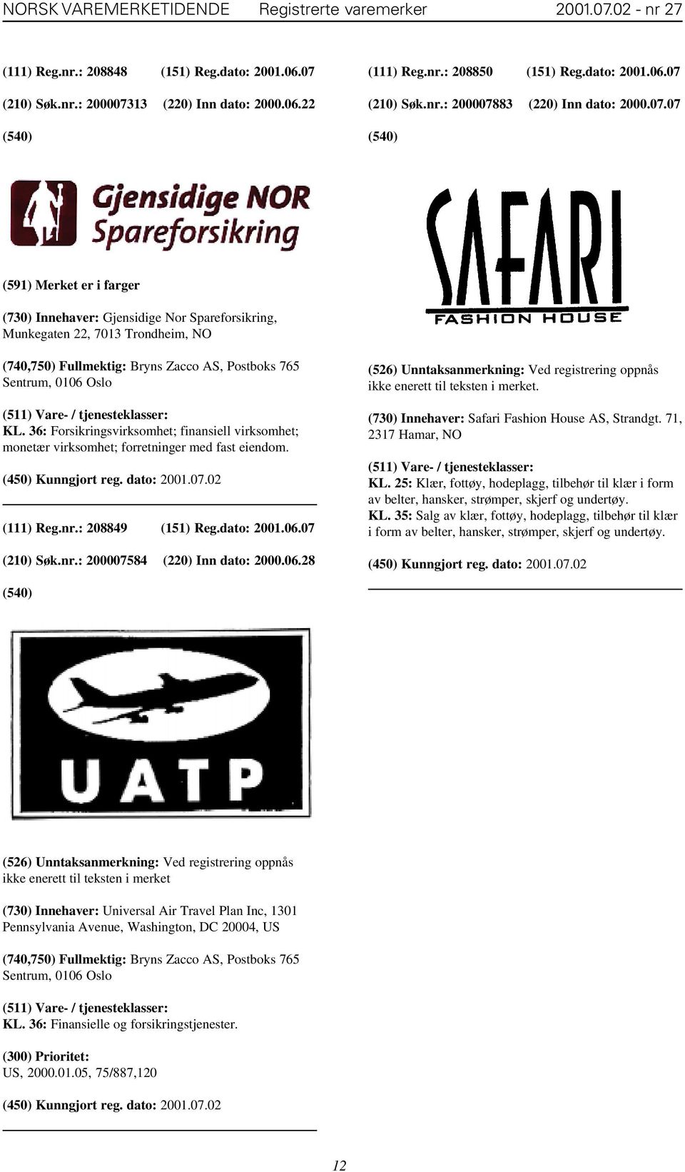 36: Forsikringsvirksomhet; finansiell virksomhet; monetær virksomhet; forretninger med fast eiendom. (111) Reg.nr.: 208849 (151) Reg.dato: 2001.06.