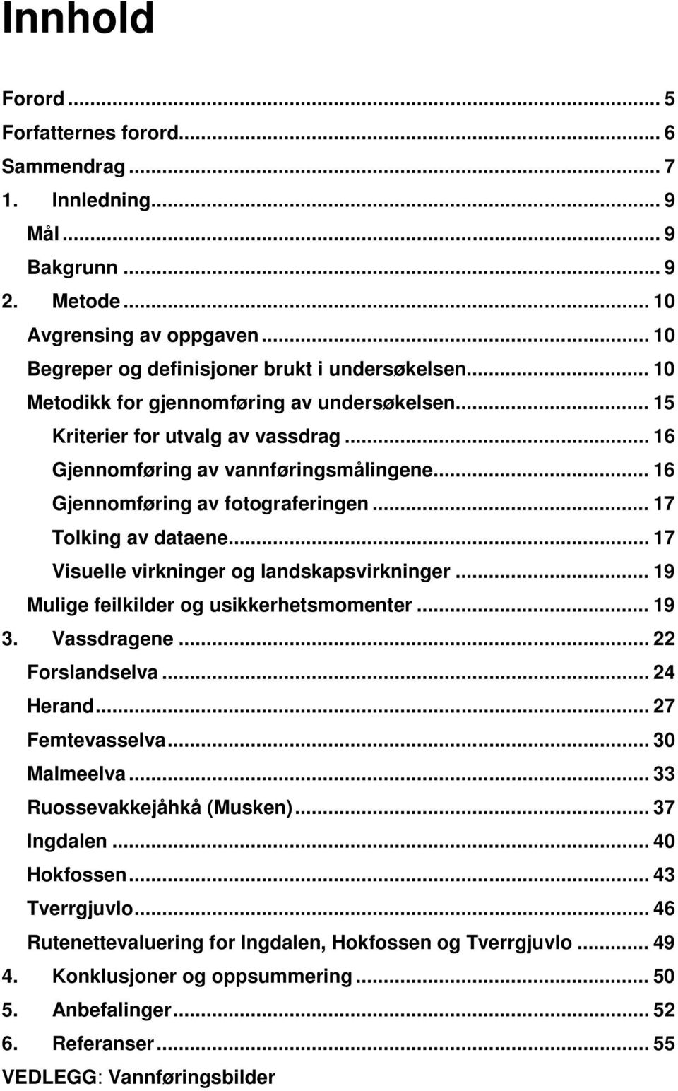 .. 17 Visuelle virkninger og landskapsvirkninger... 19 Mulige feilkilder og usikkerhetsmomenter... 19 3. Vassdragene... 22 Forslandselva... 24 Herand... 27 Femtevasselva... 30 Malmeelva.