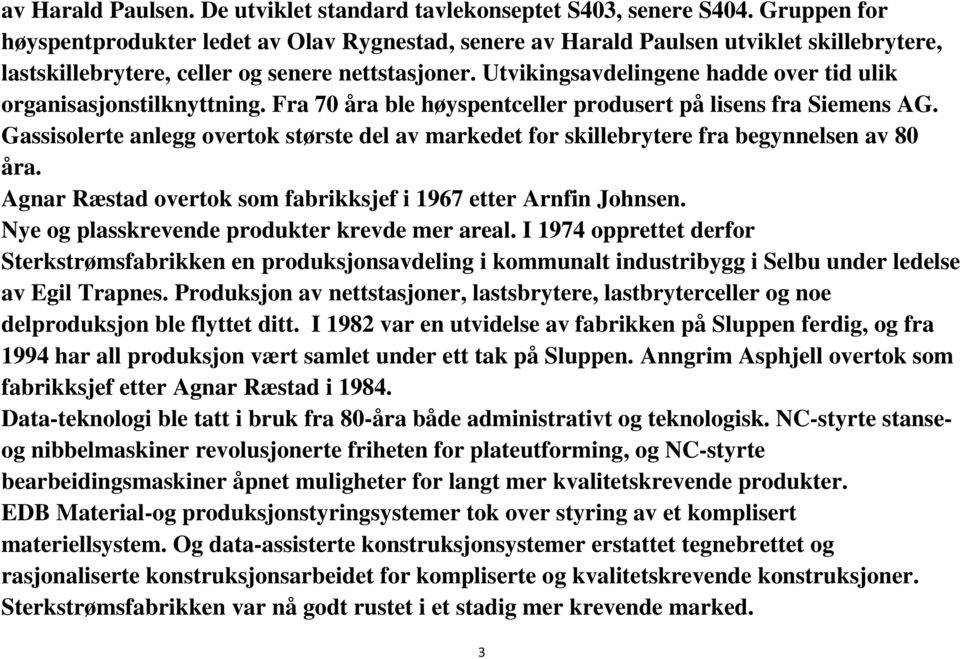 Utvikingsavdelingene hadde over tid ulik organisasjonstilknyttning. Fra 70 åra ble høyspentceller produsert på lisens fra Siemens AG.