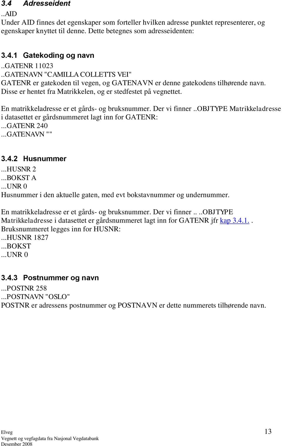 En matrikkeladresse er et gårds- og bruksnummer. Der vi finner..objtype Matrikkeladresse i datasettet er gårdsnummeret lagt inn for GATENR:...GATENR 240...GATENAVN "" 3.4.2 Husnummer...HUSNR 2.