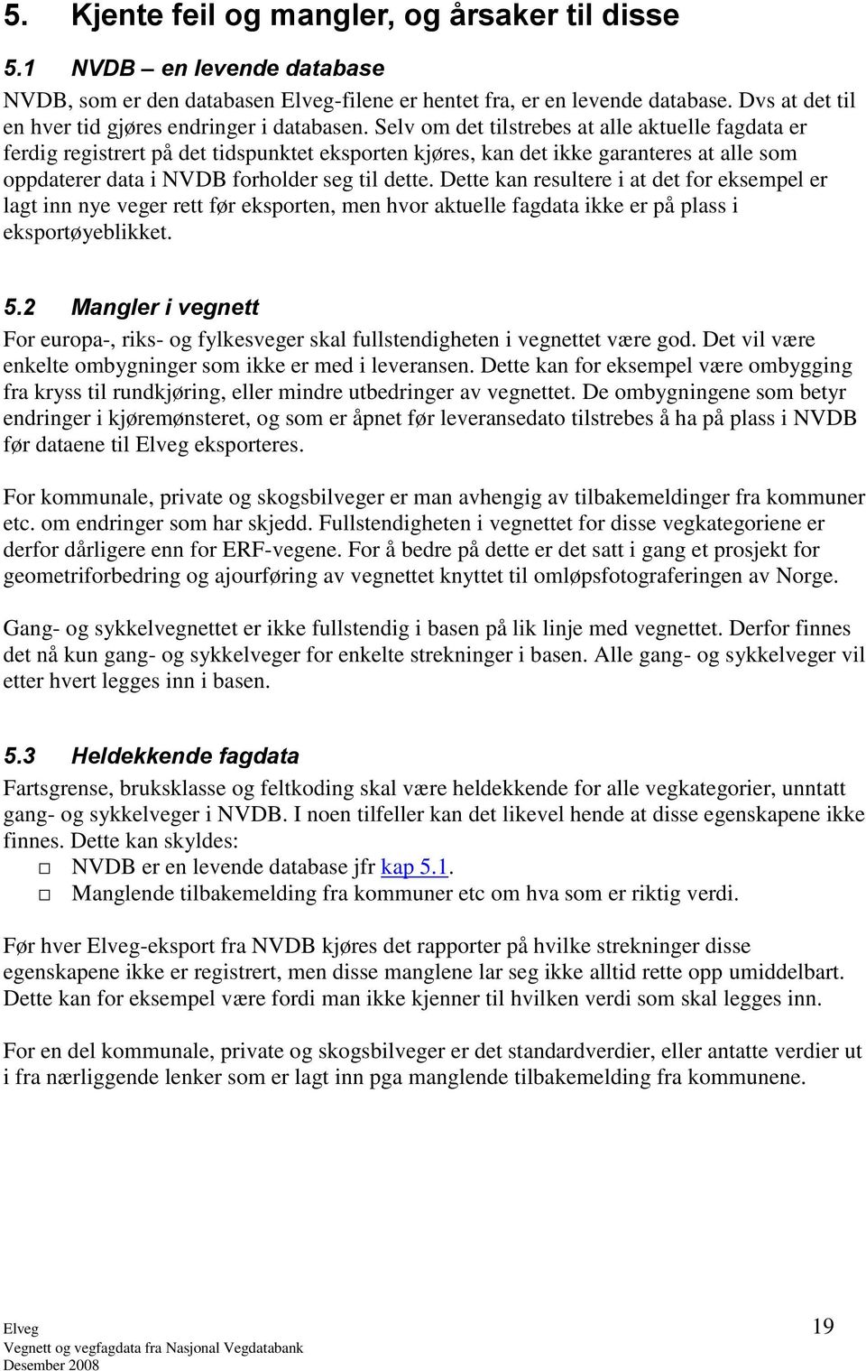 Selv om det tilstrebes at alle aktuelle fagdata er ferdig registrert på det tidspunktet eksporten kjøres, kan det ikke garanteres at alle som oppdaterer data i NVDB forholder seg til dette.