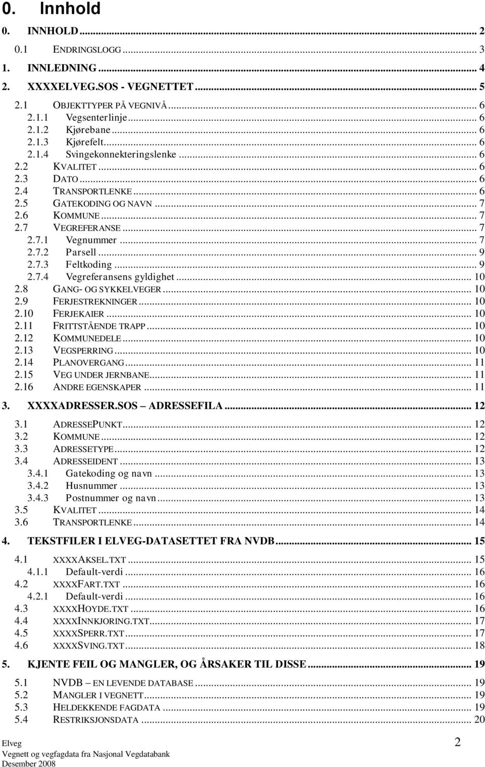 .. 9 2.7.3 Feltkoding... 9 2.7.4 Vegreferansens gyldighet... 10 2.8 GANG- OG SYKKELVEGER... 10 2.9 FERJESTREKNINGER... 10 2.10 FERJEKAIER... 10 2.11 FRITTSTÅENDE TRAPP... 10 2.12 KOMMUNEDELE... 10 2.13 VEGSPERRING.