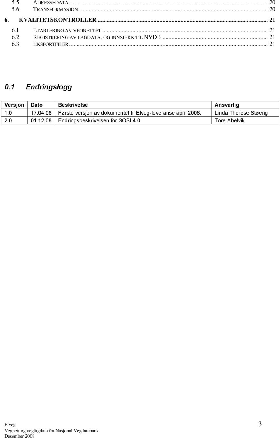 .. 21 0.1 Endringslogg Versjon Dato Beskrivelse Ansvarlig 1.0 17.04.