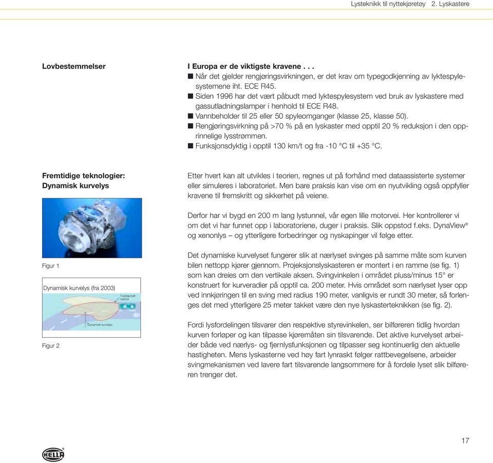 Rengjøringsvirkning på >70 % på en lyskaster med opptil 20 % reduksjon i den opprinnelige lysstrømmen. Funksjonsdyktig i opptil 130 km/t og fra -10 C til +35 C.